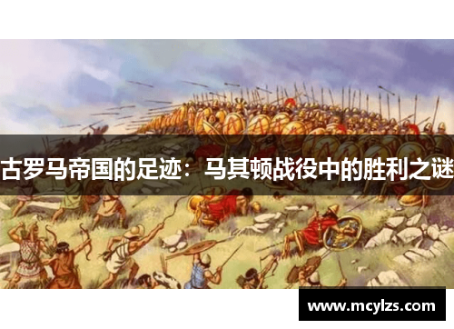 古罗马帝国的足迹：马其顿战役中的胜利之谜