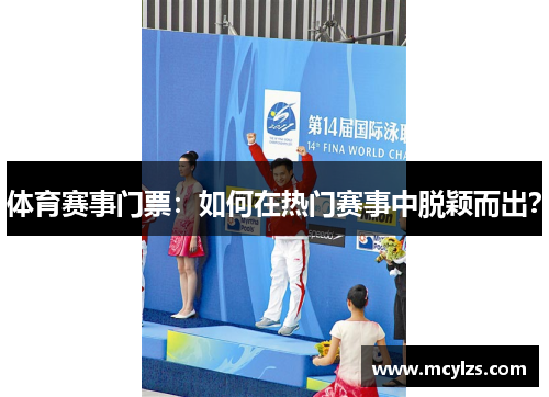 体育赛事门票：如何在热门赛事中脱颖而出？