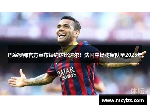 巴塞罗那官方宣布续约达比达尔！法国中场将留队至2025年