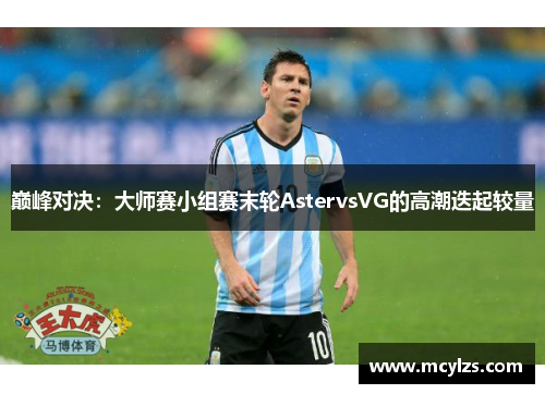 巅峰对决：大师赛小组赛末轮AstervsVG的高潮迭起较量