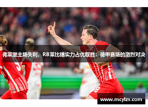 弗莱堡主场失利，RB莱比锡实力占优取胜：德甲赛场的激烈对决
