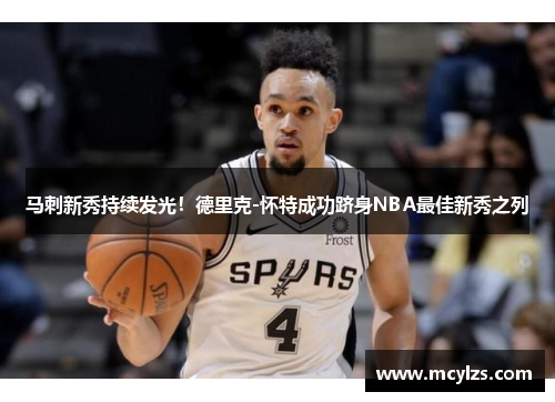 马刺新秀持续发光！德里克-怀特成功跻身NBA最佳新秀之列