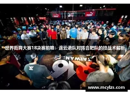 世界街舞大赛18决赛前瞻：连云港队对阵合肥队的技战术解析