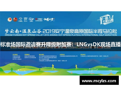 标准场国际邀请赛升降级附加赛：LNGvsDK现场直播