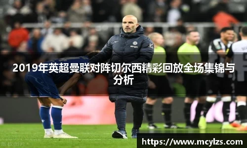 2019年英超曼联对阵切尔西精彩回放全场集锦与分析