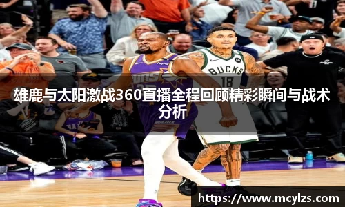 雄鹿与太阳激战360直播全程回顾精彩瞬间与战术分析